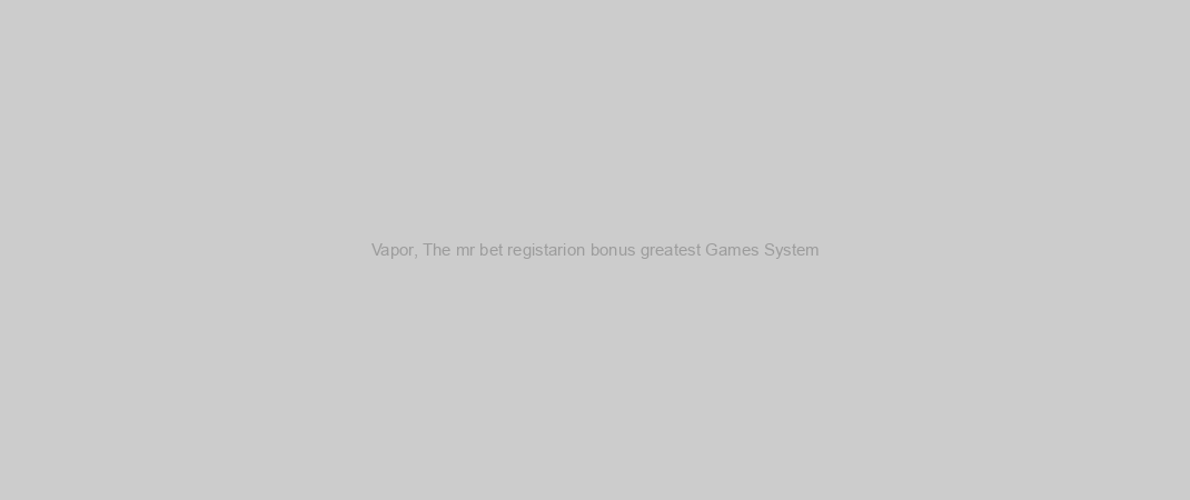 Vapor, The mr bet registarion bonus greatest Games System